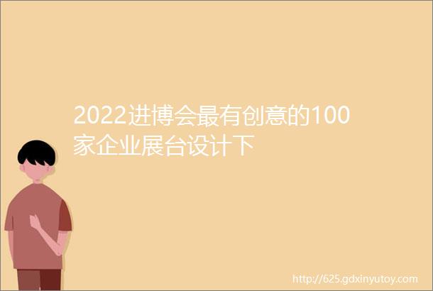 2022进博会最有创意的100家企业展台设计下