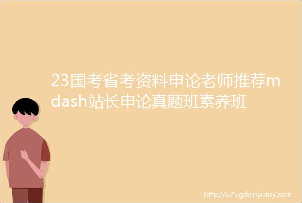 23国考省考资料申论老师推荐mdash站长申论真题班素养班